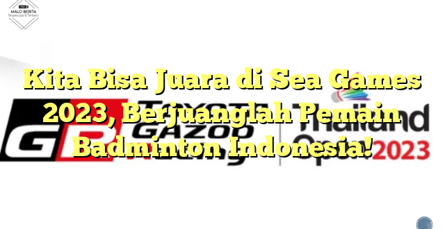 Kita Bisa Juara di Sea Games 2023, Berjuanglah Pemain Badminton Indonesia!