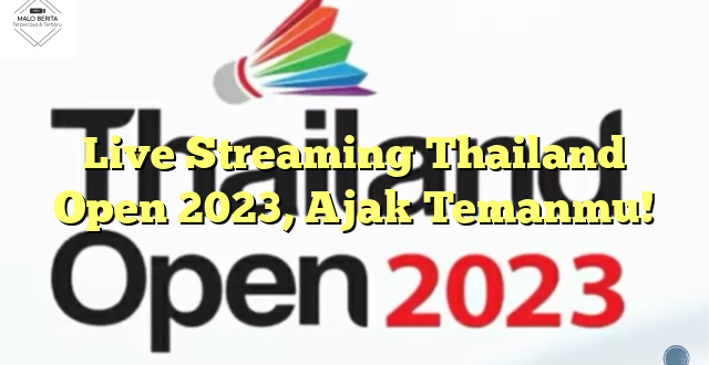 Live Streaming Thailand Open 2023, Ajak Temanmu!