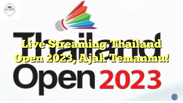 Live Streaming Thailand Open 2023, Ajak Temanmu!