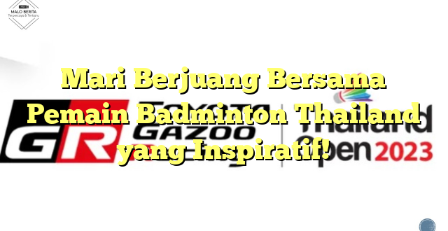 Mari Berjuang Bersama Pemain Badminton Thailand yang Inspiratif!
