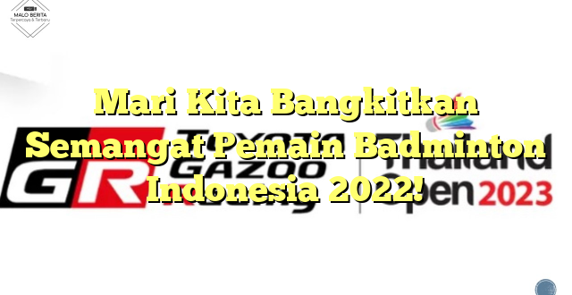 Mari Kita Bangkitkan Semangat Pemain Badminton Indonesia 2022!
