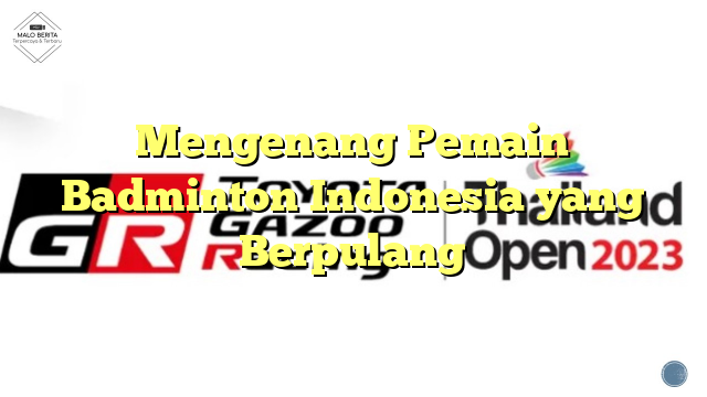 Mengenang Pemain Badminton Indonesia yang Berpulang