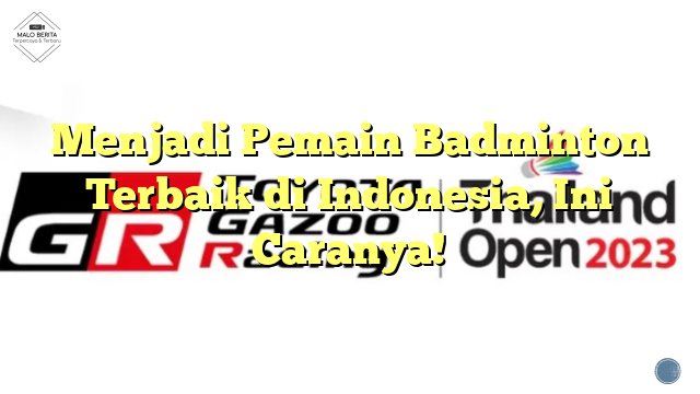 Menjadi Pemain Badminton Terbaik di Indonesia, Ini Caranya!