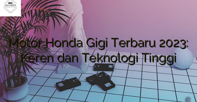 Motor Honda Gigi Terbaru 2023: Keren dan Teknologi Tinggi
