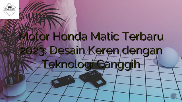 Motor Honda Matic Terbaru 2023: Desain Keren dengan Teknologi Canggih