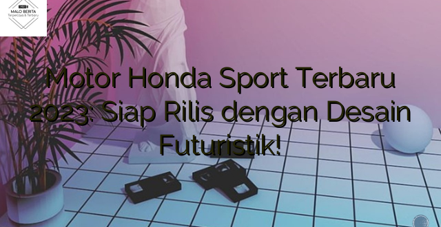 Motor Honda Sport Terbaru 2023: Siap Rilis dengan Desain Futuristik!