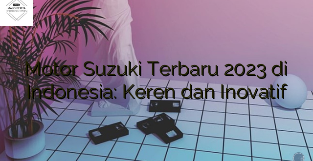 Motor Suzuki Terbaru 2023 di Indonesia: Keren dan Inovatif
