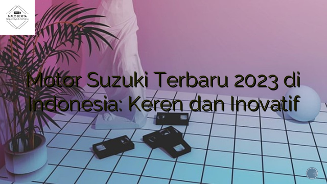 Motor Suzuki Terbaru 2023 di Indonesia: Keren dan Inovatif