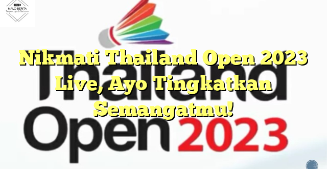 Nikmati Thailand Open 2023 Live, Ayo Tingkatkan Semangatmu!