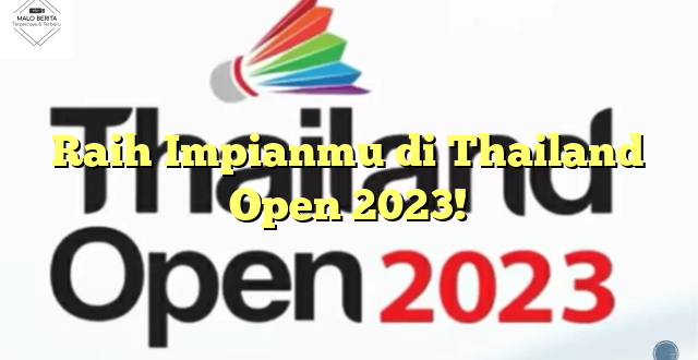 Raih Impianmu di Thailand Open 2023!