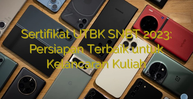 Sertifikat UTBK SNBT 2023: Persiapan Terbaik untuk Kelancaran Kuliah