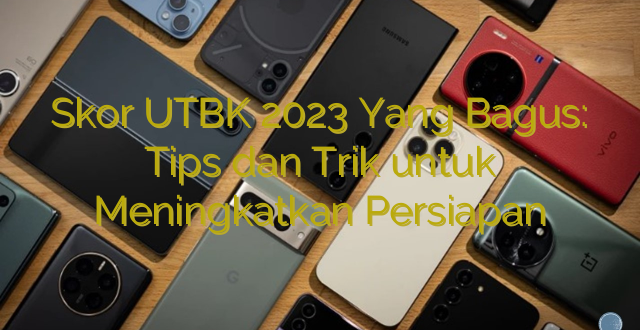 Skor UTBK 2023 Yang Bagus: Tips dan Trik untuk Meningkatkan Persiapan