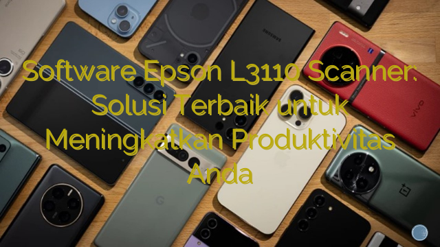 Software Epson L3110 Scanner: Solusi Terbaik untuk Meningkatkan Produktivitas Anda