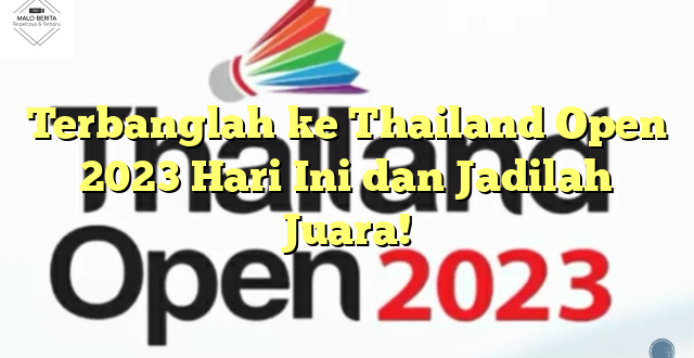 Terbanglah ke Thailand Open 2023 Hari Ini dan Jadilah Juara!