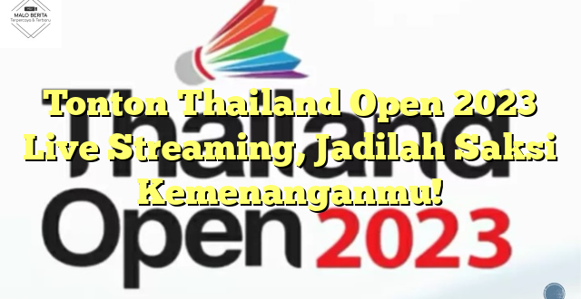 Tonton Thailand Open 2023 Live Streaming, Jadilah Saksi Kemenanganmu!