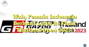 Wah, Pemain Indonesia Berhasil Lolos ke Final Thailand Open 2023!