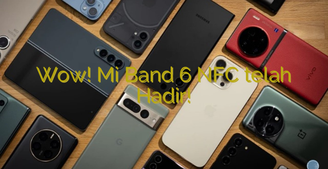 Wow! Mi Band 6 NFC telah Hadir!