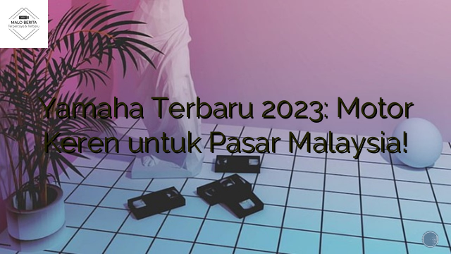 Yamaha Terbaru 2023: Motor Keren untuk Pasar Malaysia!