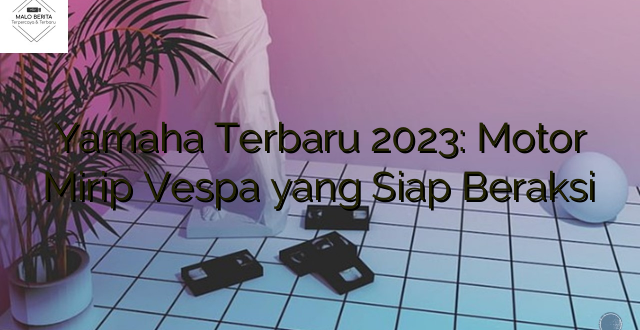 Yamaha Terbaru 2023: Motor Mirip Vespa yang Siap Beraksi