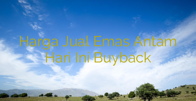 Harga Jual Emas Antam Hari Ini Buyback