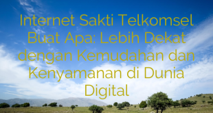 Internet Sakti Telkomsel Buat Apa: Lebih Dekat dengan Kemudahan dan Kenyamanan di Dunia Digital