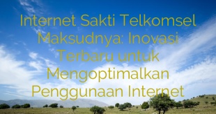 Internet Sakti Telkomsel Maksudnya: Inovasi Terbaru untuk Mengoptimalkan Penggunaan Internet