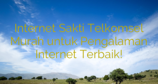 Internet Sakti Telkomsel Murah untuk Pengalaman Internet Terbaik!