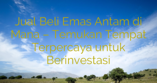 Jual Beli Emas Antam di Mana – Temukan Tempat Terpercaya untuk Berinvestasi