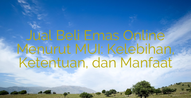 Jual Beli Emas Online Menurut MUI: Kelebihan, Ketentuan, dan Manfaat