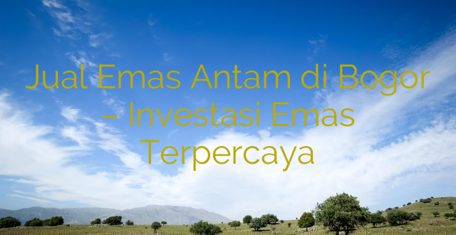 Jual Emas Antam di Bogor – Investasi Emas Terpercaya