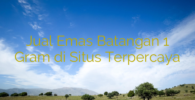 Jual Emas Batangan 1 Gram di Situs Terpercaya