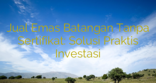 Jual Emas Batangan Tanpa Sertifikat: Solusi Praktis Investasi
