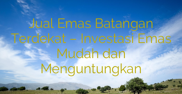 Jual Emas Batangan Terdekat – Investasi Emas Mudah dan Menguntungkan