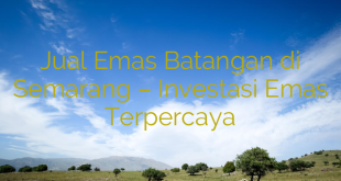 Jual Emas Batangan di Semarang – Investasi Emas Terpercaya
