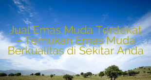 Jual Emas Muda Terdekat – Temukan Emas Muda Berkualitas di Sekitar Anda