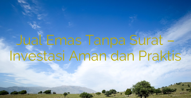 Jual Emas Tanpa Surat – Investasi Aman dan Praktis