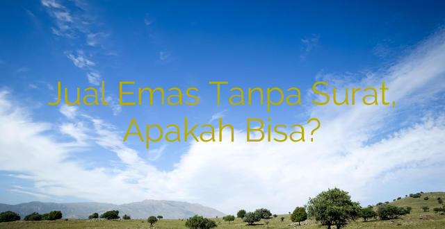 Jual Emas Tanpa Surat, Apakah Bisa?