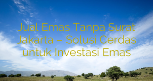 Jual Emas Tanpa Surat Jakarta – Solusi Cerdas untuk Investasi Emas