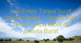 Jual Emas Tanpa Surat Jakarta Barat – Solusi Jual Emas Tanpa Ribet di Jakarta Barat
