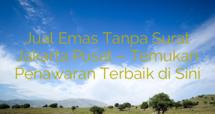 Jual Emas Tanpa Surat Jakarta Pusat – Temukan Penawaran Terbaik di Sini