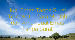 Jual Emas Tanpa Surat Terdekat – Cara Mudah dan Aman Jual Emas Tanpa Surat