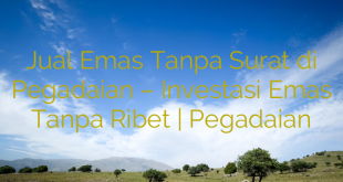 Jual Emas Tanpa Surat di Pegadaian – Investasi Emas Tanpa Ribet | Pegadaian