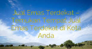 Jual Emas Terdekat – Temukan Tempat Jual Emas Terdekat di Kota Anda