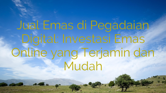 Jual Emas di Pegadaian Digital: Investasi Emas Online yang Terjamin dan Mudah