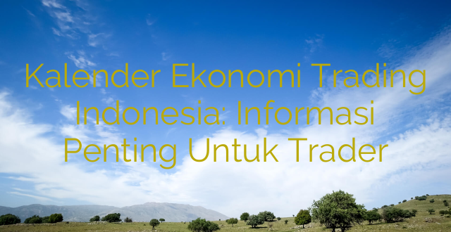 Kalender Ekonomi Trading Indonesia: Informasi Penting Untuk Trader