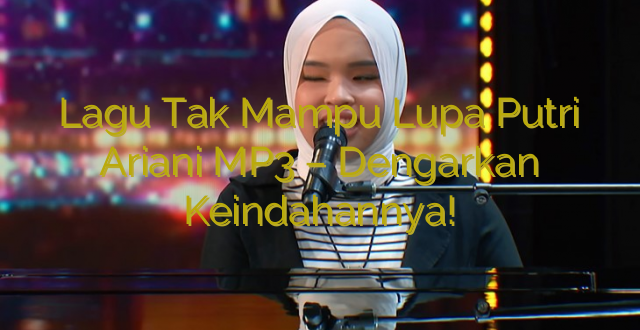 Lagu Tak Mampu Lupa Putri Ariani MP3 – Dengarkan Keindahannya!