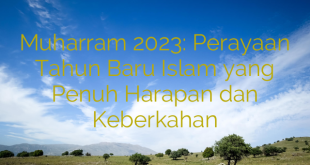 Muharram 2023: Perayaan Tahun Baru Islam yang Penuh Harapan dan Keberkahan