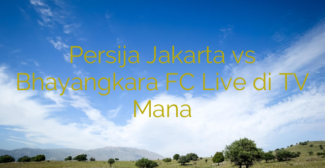 Persija Jakarta vs Bhayangkara FC Live di TV Mana