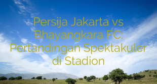Persija Jakarta vs Bhayangkara FC: Pertandingan Spektakuler di Stadion