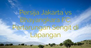 Persija Jakarta vs Bhayangkara FC: Pertarungan Sengit di Lapangan